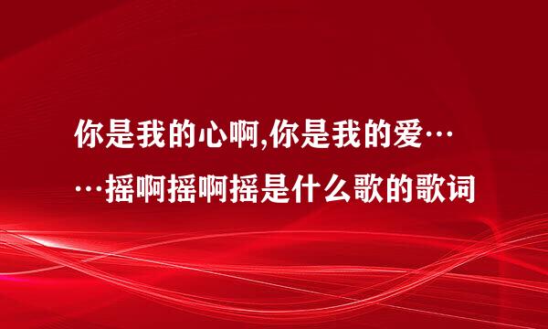 你是我的心啊,你是我的爱……摇啊摇啊摇是什么歌的歌词