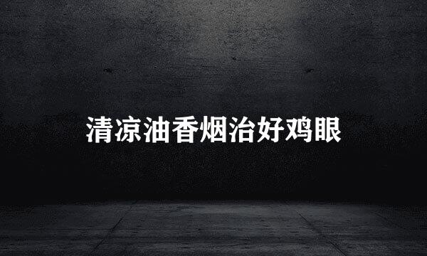 清凉油香烟治好鸡眼