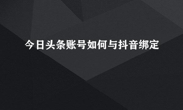 今日头条账号如何与抖音绑定
