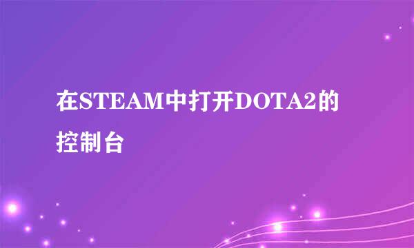 在STEAM中打开DOTA2的控制台