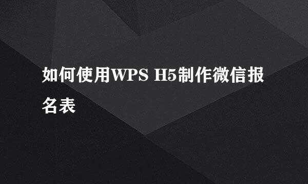 如何使用WPS H5制作微信报名表