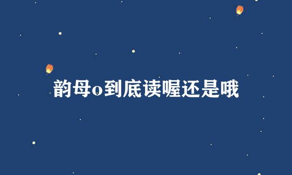 韵母o到底读喔还是哦