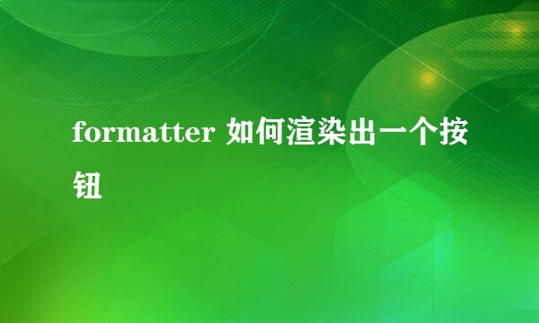 formatter 如何渲染出一个按钮