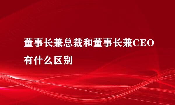 董事长兼总裁和董事长兼CEO有什么区别