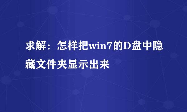求解:怎样把win7的D盘中隐藏文件夹显示出来