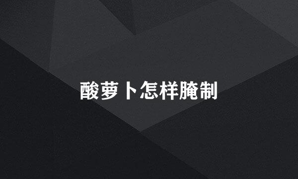 酸萝卜怎样腌制