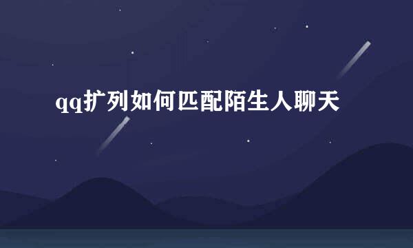 qq扩列如何匹配陌生人聊天
