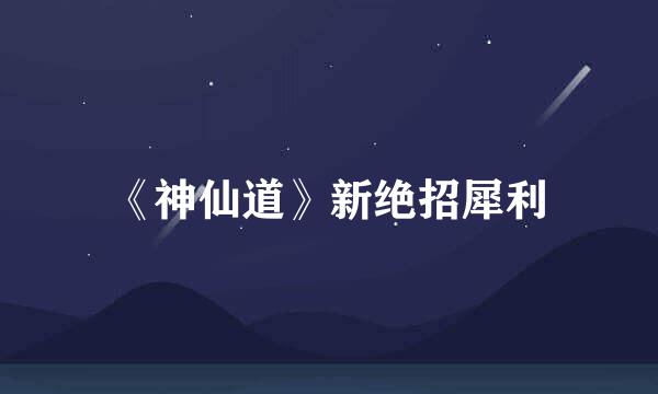 《神仙道》新绝招犀利