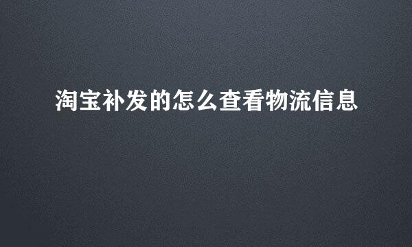 淘宝补发的怎么查看物流信息