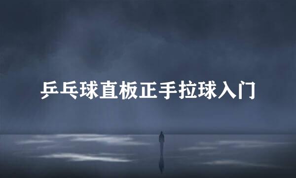 乒乓球直板正手拉球入门