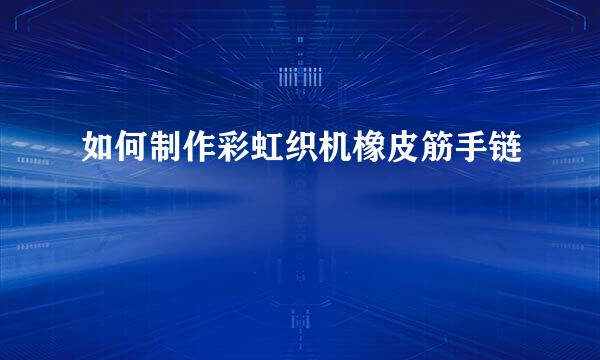 如何制作彩虹织机橡皮筋手链