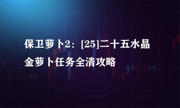 保卫萝卜2：[25]二十五水晶金萝卜任务全清攻略