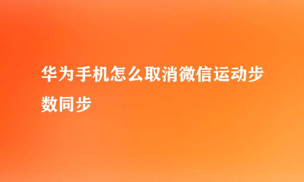 华为手机怎么取消微信运动步数同步