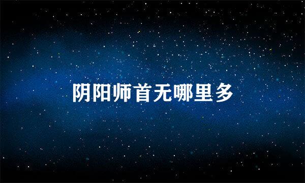 阴阳师首无哪里多