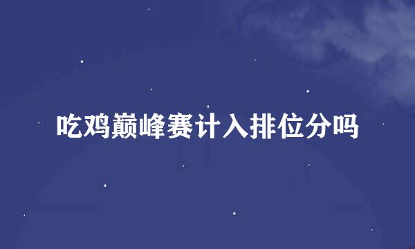 吃鸡巅峰赛计入排位分吗