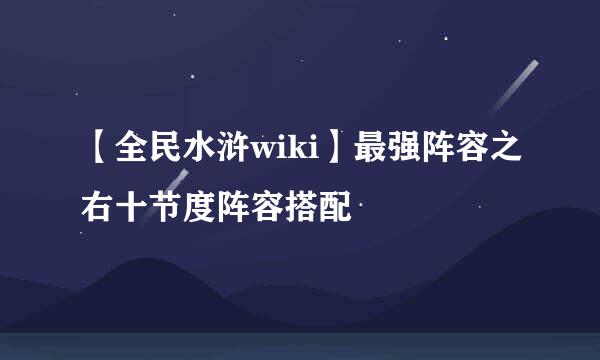 【全民水浒wiki】最强阵容之右十节度阵容搭配