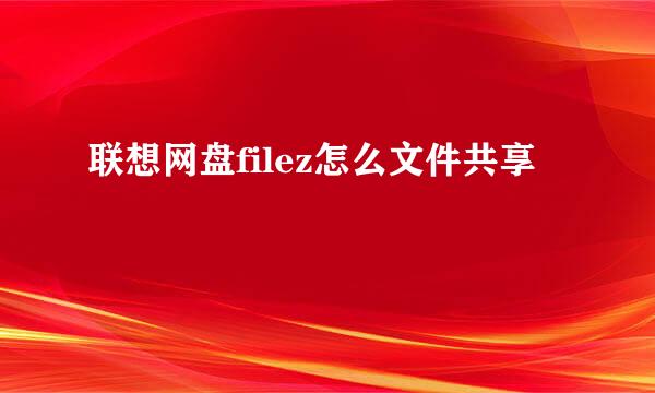 联想网盘filez怎么文件共享