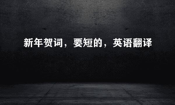新年贺词，要短的，英语翻译