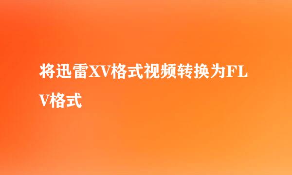 将迅雷XV格式视频转换为FLV格式
