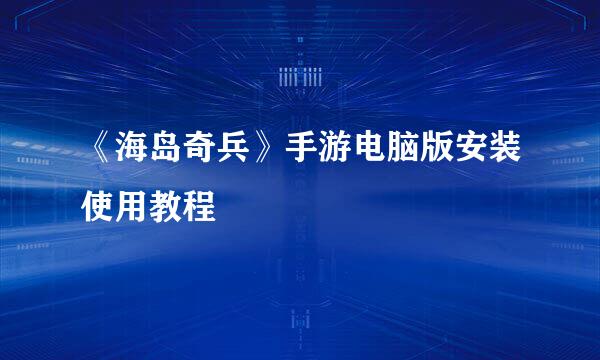 《海岛奇兵》手游电脑版安装使用教程