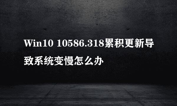 Win10 10586.318累积更新导致系统变慢怎么办