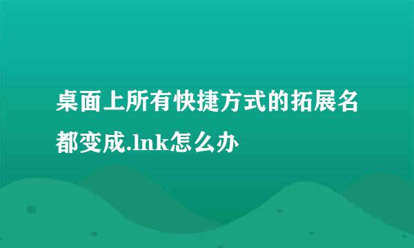 桌面上所有快捷方式的拓展名都变成.lnk怎么办