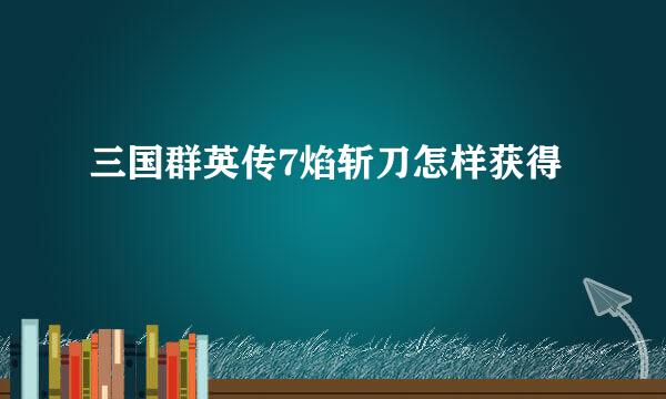 三国群英传7焰斩刀怎样获得