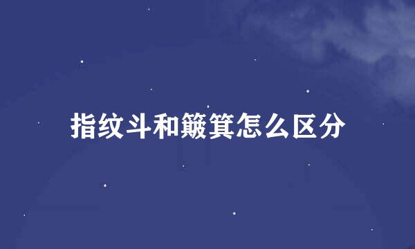 指纹斗和簸箕怎么区分