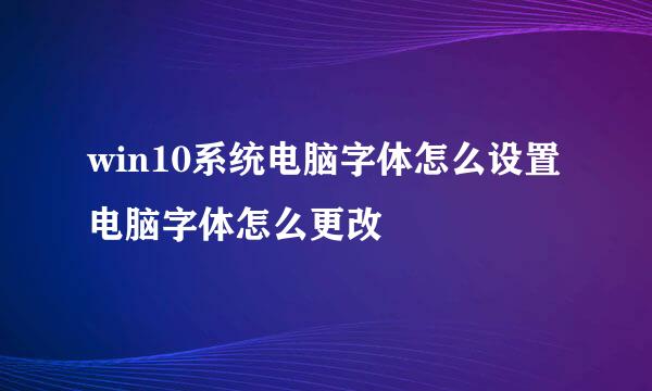 win10系统电脑字体怎么设置 电脑字体怎么更改