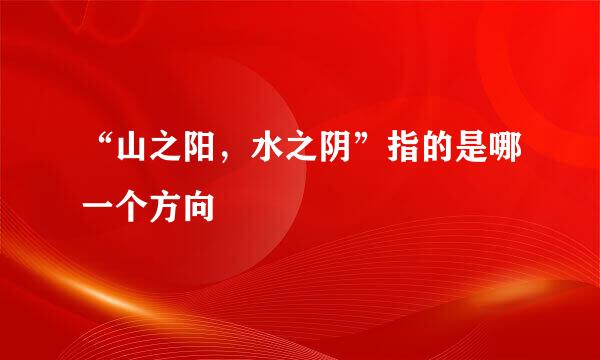“山之阳，水之阴”指的是哪一个方向
