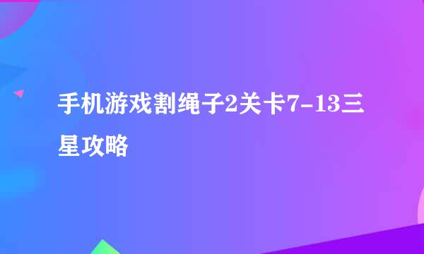 手机游戏割绳子2关卡7-13三星攻略