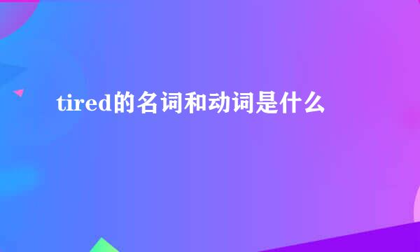 tired的名词和动词是什么