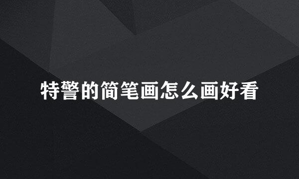 特警的简笔画怎么画好看