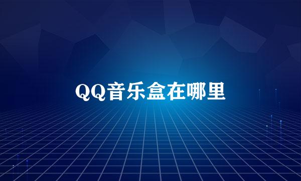 QQ音乐盒在哪里