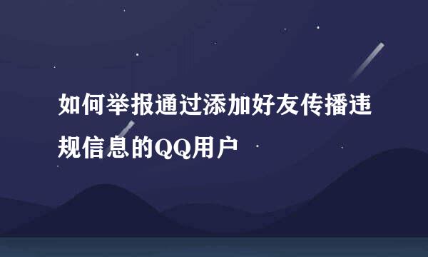 如何举报通过添加好友传播违规信息的QQ用户