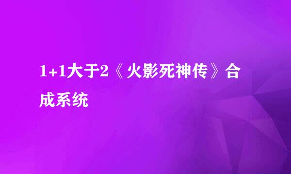 1+1大于2《火影死神传》合成系统