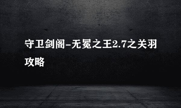 守卫剑阁-无冕之王2.7之关羽攻略