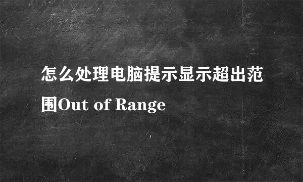 怎么处理电脑提示显示超出范围Out of Range