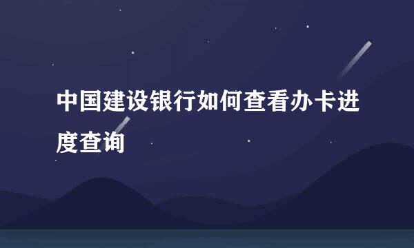 中国建设银行如何查看办卡进度查询