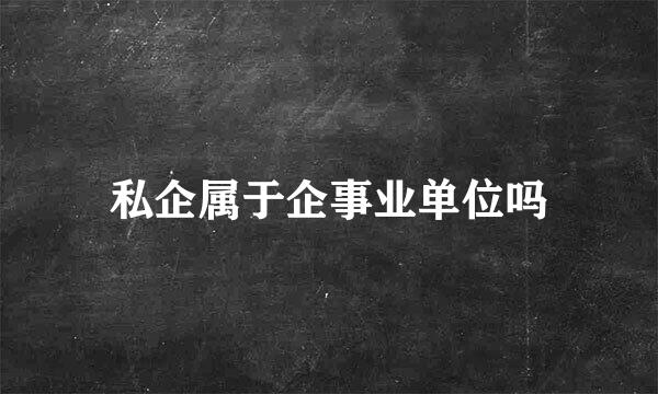 私企属于企事业单位吗