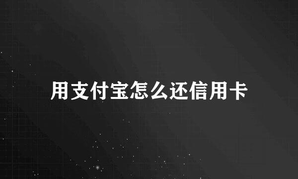 用支付宝怎么还信用卡