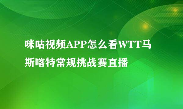 咪咕视频APP怎么看WTT马斯喀特常规挑战赛直播