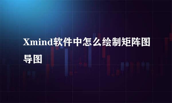 Xmind软件中怎么绘制矩阵图导图