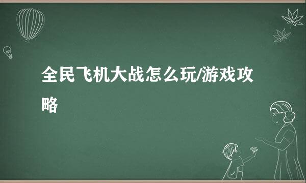 全民飞机大战怎么玩/游戏攻略