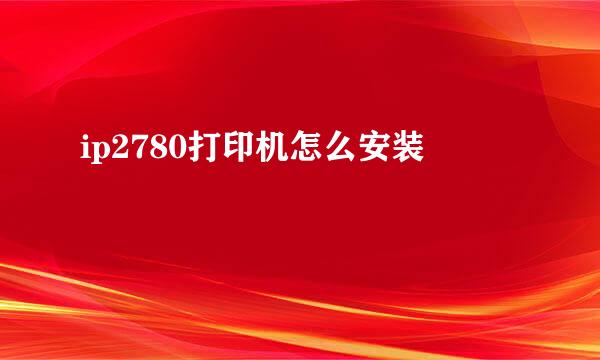 ip2780打印机怎么安装
