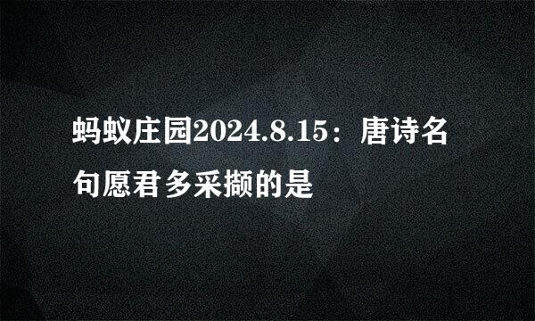 蚂蚁庄园2024.8.15：唐诗名句愿君多采撷的是