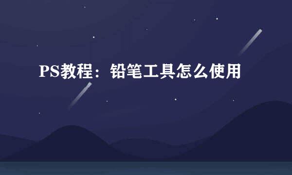 PS教程：铅笔工具怎么使用