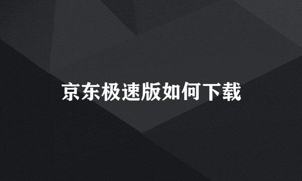 京东极速版如何下载