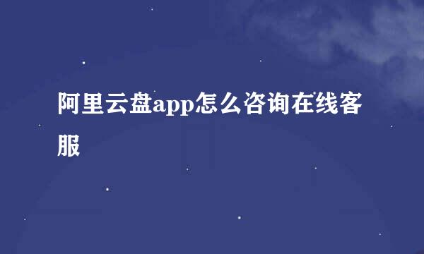 阿里云盘app怎么咨询在线客服