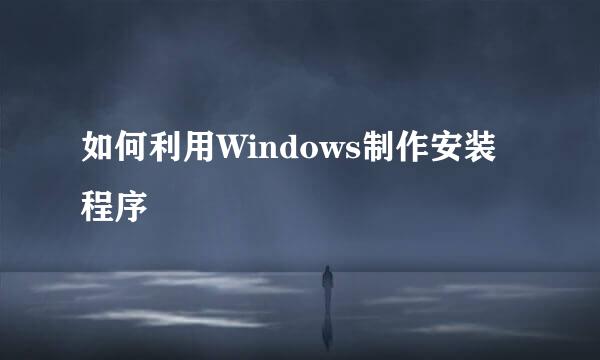 如何利用Windows制作安装程序